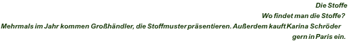 Die Stoffe Wo findet man die Stoffe? Mehrmals im Jahr kommen Großhändler, die Stoffmuster präsentieren. Außerdem kauft Karina Schröder gern in Paris ein. 